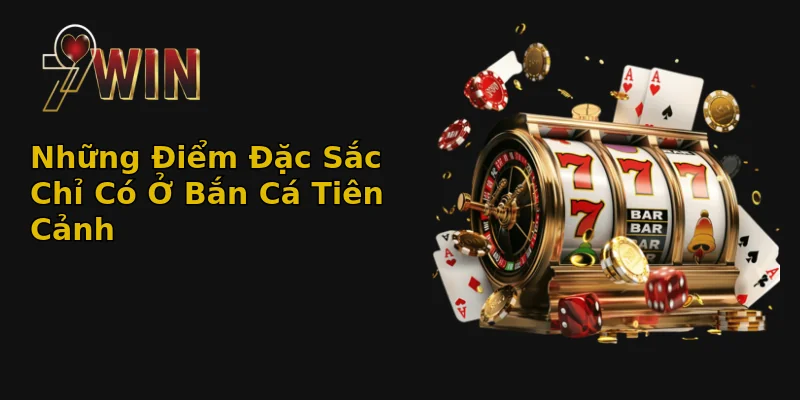 Những Điểm Đặc Sắc Chỉ Có Ở Bắn Cá Tiên Cảnh