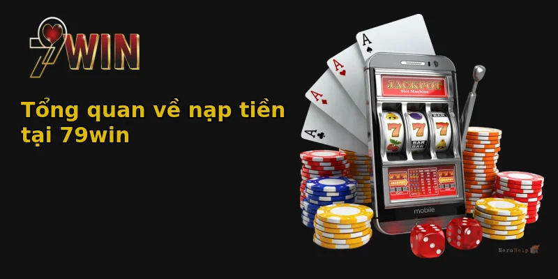 Tổng quan về nạp tiền tại 79win